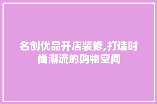 名创优品开店装修,打造时尚潮流的购物空间 中式风格装饰