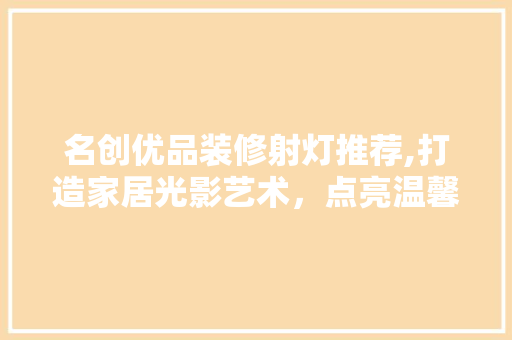 名创优品装修射灯推荐,打造家居光影艺术，点亮温馨生活空间 现代风格装饰