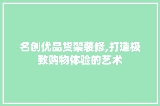 名创优品货架装修,打造极致购物体验的艺术 地板材料
