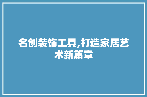 名创装饰工具,打造家居艺术新篇章 中式风格装饰
