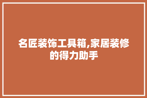 名匠装饰工具箱,家居装修的得力助手