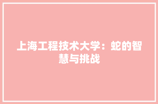 上海工程技术大学：蛇的智慧与挑战