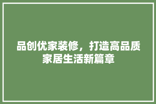 品创优家装修，打造高品质家居生活新篇章 家居装修
