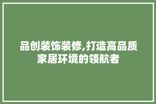 品创装饰装修,打造高品质家居环境的领航者 卧室装修