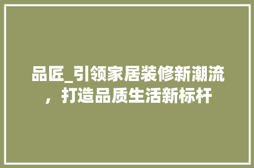 品匠_引领家居装修新潮流，打造品质生活新标杆 客厅装修