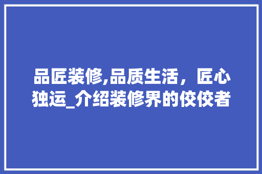 品匠装修,品质生活，匠心独运_介绍装修界的佼佼者 卧室装修