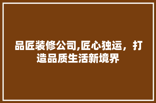 品匠装修公司,匠心独运，打造品质生活新境界 卧室装修