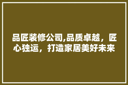 品匠装修公司,品质卓越，匠心独运，打造家居美好未来 卧室装修
