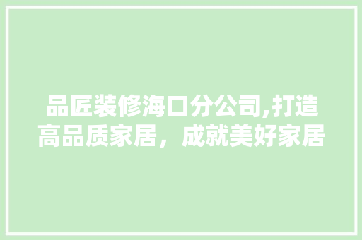 品匠装修海口分公司,打造高品质家居，成就美好家居生活 地板材料
