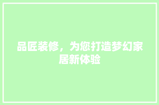 品匠装修，为您打造梦幻家居新体验 地板材料