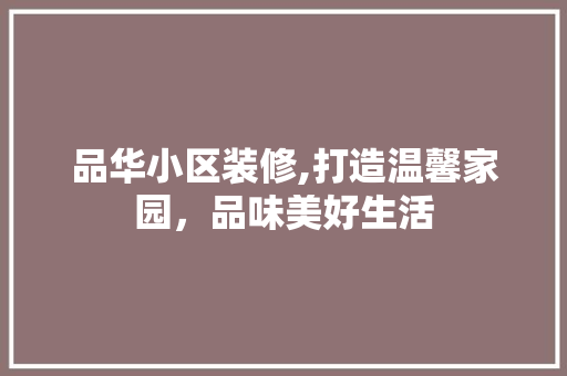 品华小区装修,打造温馨家园，品味美好生活 软装设计