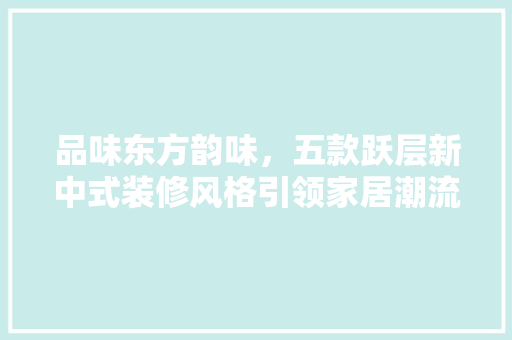 品味东方韵味，五款跃层新中式装修风格引领家居潮流 客厅装修