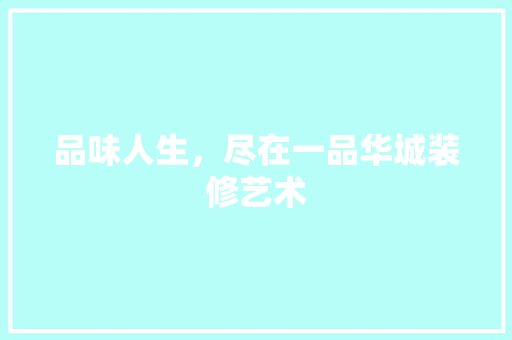 品味人生，尽在一品华城装修艺术 家居装修