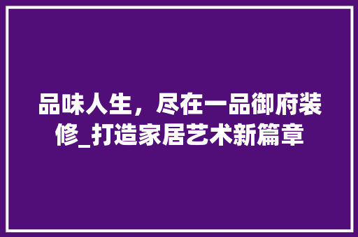 品味人生，尽在一品御府装修_打造家居艺术新篇章 木雕艺术
