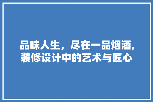品味人生，尽在一品烟酒,装修设计中的艺术与匠心 客厅装修
