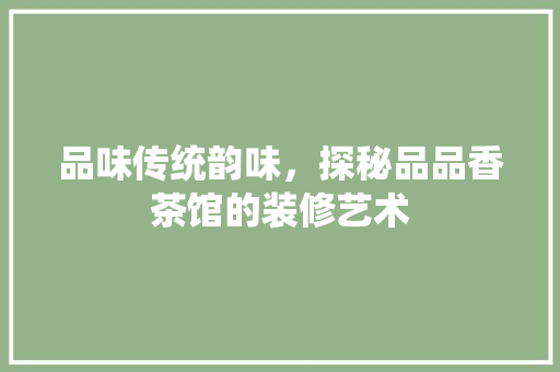 品味传统韵味，探秘品品香茶馆的装修艺术 地板材料