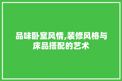 品味卧室风情,装修风格与床品搭配的艺术