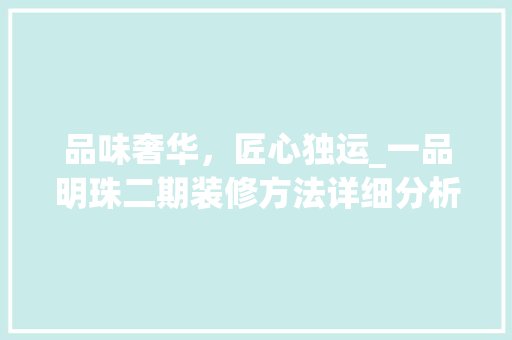 品味奢华，匠心独运_一品明珠二期装修方法详细分析 室内设计