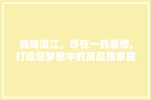 品味滨江，尽在一品装修,打造您梦想中的高品质家居空间 客厅装修