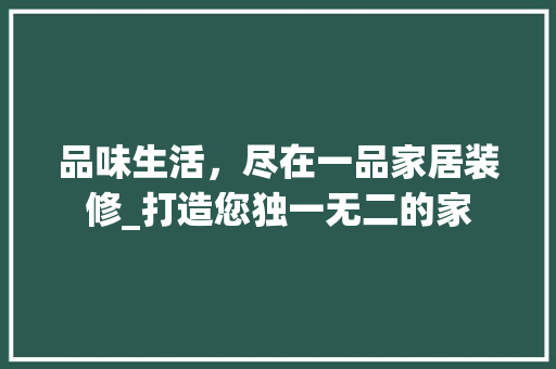 品味生活，尽在一品家居装修_打造您独一无二的家 家居装修