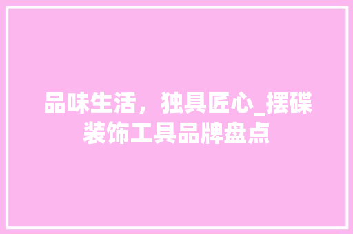 品味生活，独具匠心_摆碟装饰工具品牌盘点 中式风格装饰
