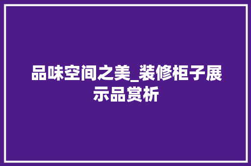 品味空间之美_装修柜子展示品赏析 软装设计