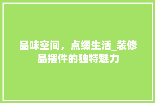 品味空间，点缀生活_装修品摆件的独特魅力 卧室装修