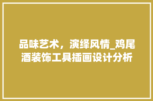 品味艺术，演绎风情_鸡尾酒装饰工具插画设计分析 家居装修