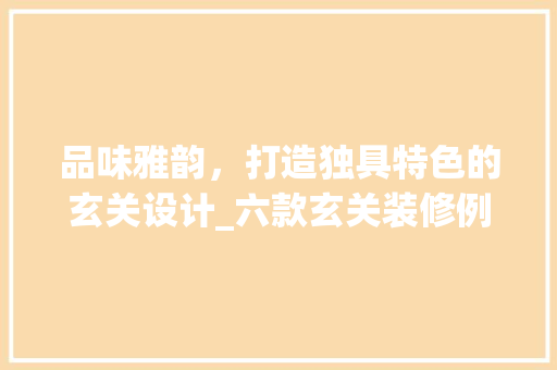 品味雅韵，打造独具特色的玄关设计_六款玄关装修例子赏析 卧室装修