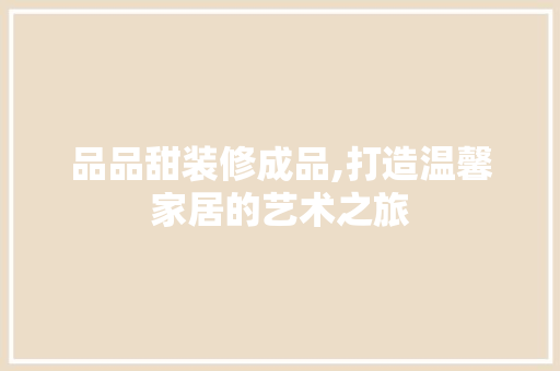 品品甜装修成品,打造温馨家居的艺术之旅 卧室装修