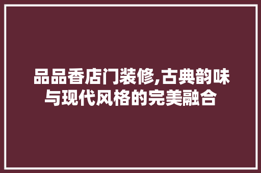 品品香店门装修,古典韵味与现代风格的完美融合 地板材料