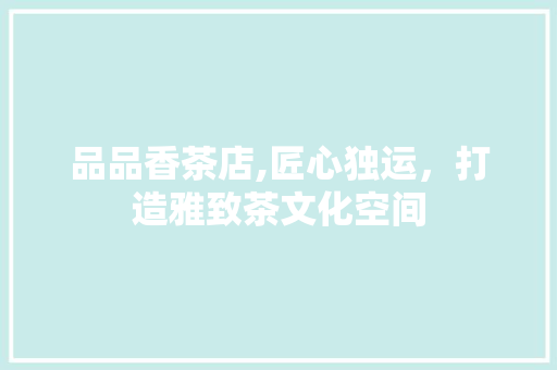 品品香茶店,匠心独运，打造雅致茶文化空间 客厅装修
