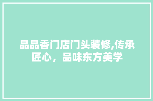 品品香门店门头装修,传承匠心，品味东方美学 中式风格装饰