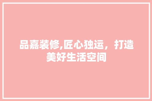 品嘉装修,匠心独运，打造美好生活空间 卧室装修