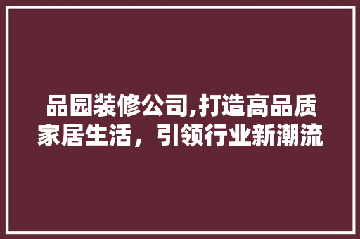 品园装修公司,打造高品质家居生活，引领行业新潮流 现代风格装饰