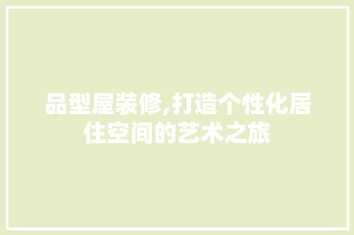 品型屋装修,打造个性化居住空间的艺术之旅 中式风格装饰