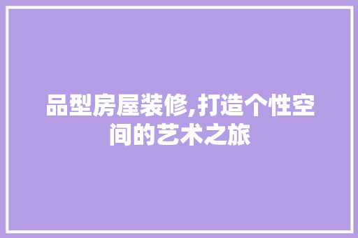 品型房屋装修,打造个性空间的艺术之旅 地板材料