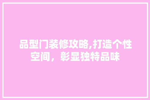 品型门装修攻略,打造个性空间，彰显独特品味 木雕艺术