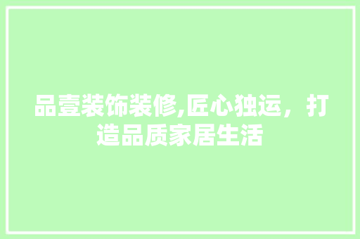 品壹装饰装修,匠心独运，打造品质家居生活