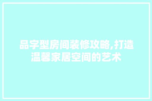 品字型房间装修攻略,打造温馨家居空间的艺术 卧室装修