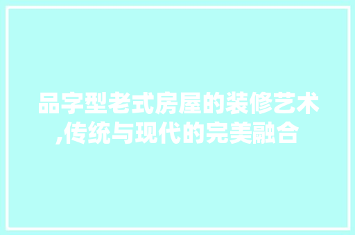 品字型老式房屋的装修艺术,传统与现代的完美融合 地板材料
