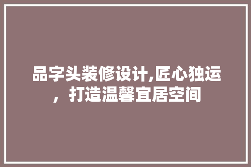 品字头装修设计,匠心独运，打造温馨宜居空间 室内设计