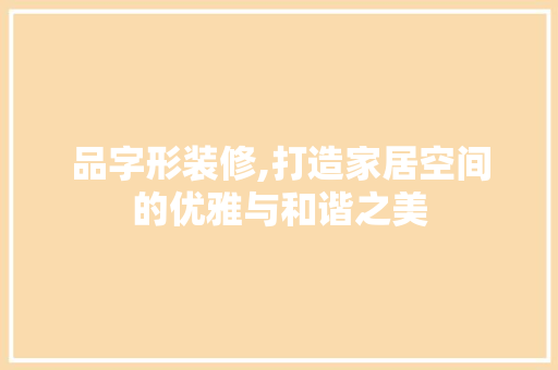 品字形装修,打造家居空间的优雅与和谐之美 现代风格装饰