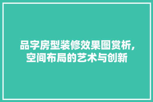 品字房型装修效果图赏析,空间布局的艺术与创新