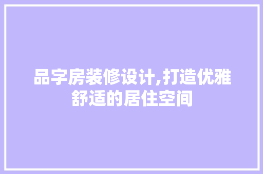 品字房装修设计,打造优雅舒适的居住空间 地板材料