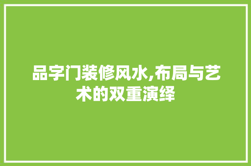品字门装修风水,布局与艺术的双重演绎