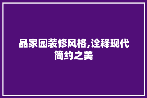 品家园装修风格,诠释现代简约之美 中式风格装饰