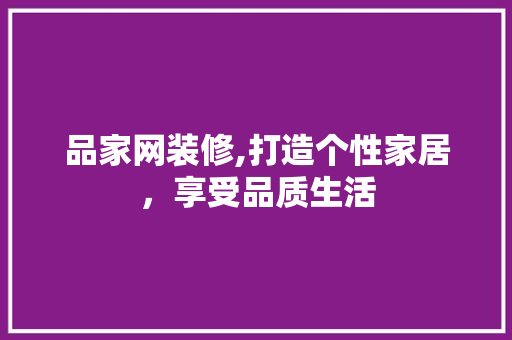 品家网装修,打造个性家居，享受品质生活 家居装修
