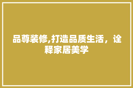 品尊装修,打造品质生活，诠释家居美学 木雕艺术