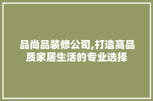 品尚品装修公司,打造高品质家居生活的专业选择 卧室装修